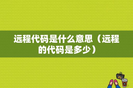 远程代码是什么意思（远程的代码是多少）