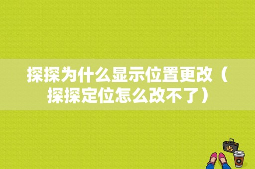 探探为什么显示位置更改（探探定位怎么改不了）