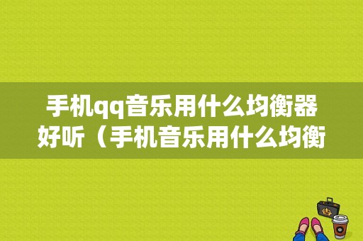 手机qq音乐用什么均衡器好听（手机音乐用什么均衡器好听呢）