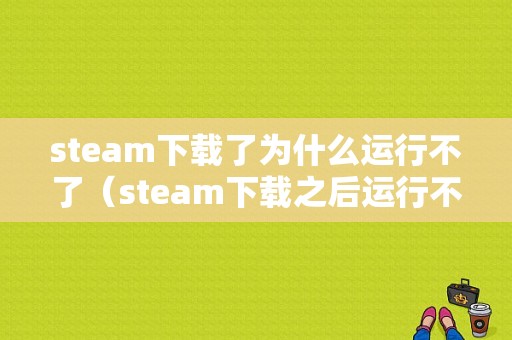 steam下载了为什么运行不了（steam下载之后运行不了）