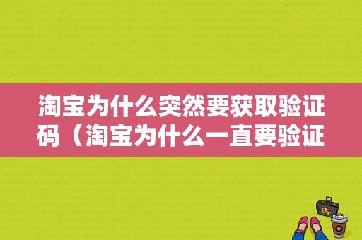 淘宝为什么突然要获取验证码（淘宝为什么一直要验证）