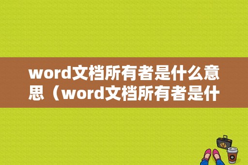 word文档所有者是什么意思（word文档所有者是什么意思呀）