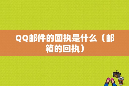 QQ邮件的回执是什么（邮箱的回执）