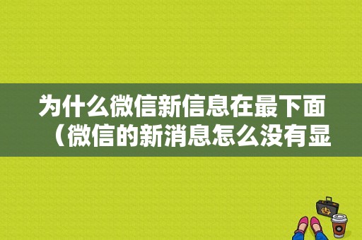 为什么微信新信息在最下面（微信的新消息怎么没有显示在最顶端）