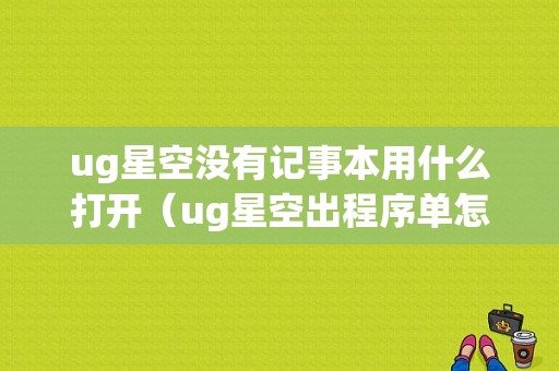 ug星空没有记事本用什么打开（ug星空出程序单怎么打印出来）