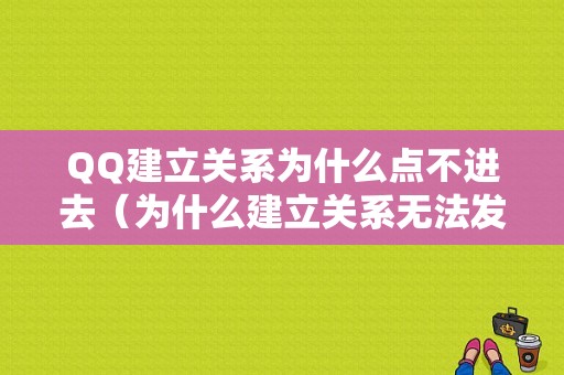 QQ建立关系为什么点不进去（为什么建立关系无法发送邀请）