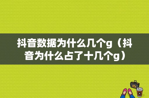 抖音数据为什么几个g（抖音为什么占了十几个g）