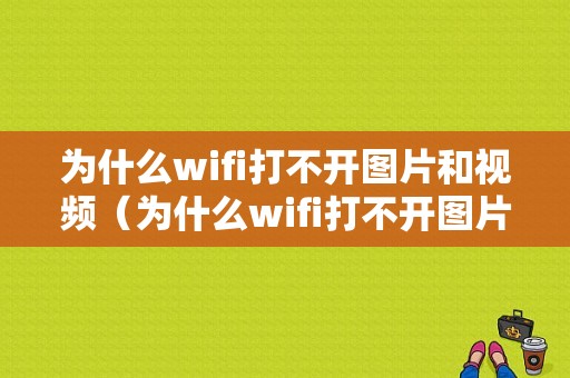 为什么wifi打不开图片和视频（为什么wifi打不开图片和视频呢）