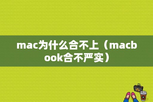 mac为什么合不上（macbook合不严实）