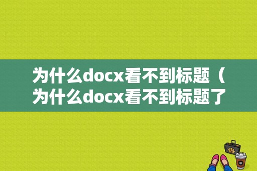 为什么docx看不到标题（为什么docx看不到标题了）