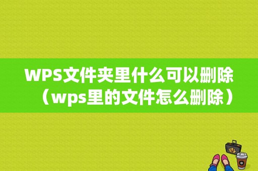 WPS文件夹里什么可以删除（wps里的文件怎么删除）