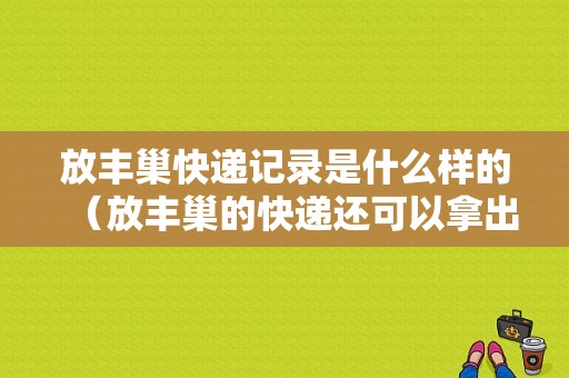 放丰巢快递记录是什么样的（放丰巢的快递还可以拿出来吗）