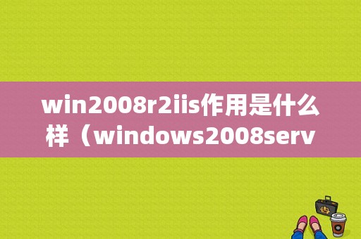 win2008r2iis作用是什么样（windows2008server r2 sp2）