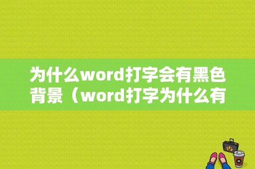 为什么word打字会有黑色背景（word打字为什么有底色）