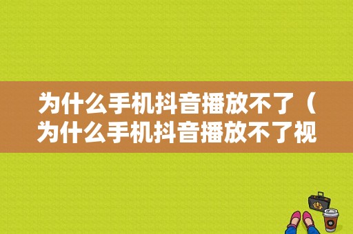 为什么手机抖音播放不了（为什么手机抖音播放不了视频）