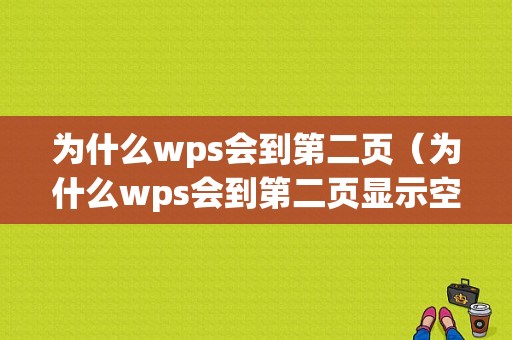 为什么wps会到第二页（为什么wps会到第二页显示空白）