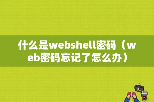 什么是webshell密码（web密码忘记了怎么办）