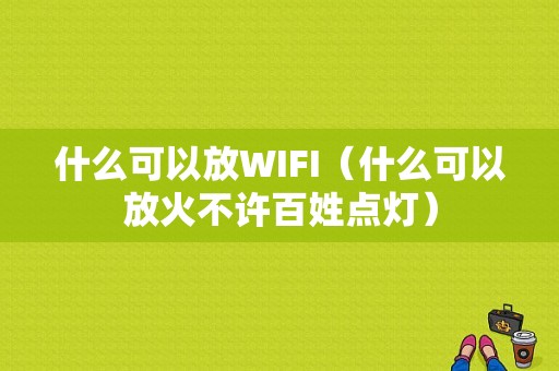 什么可以放WIFI（什么可以放火不许百姓点灯）