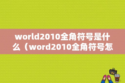 world2010全角符号是什么（word2010全角符号怎么设置）