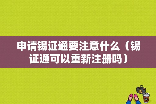 申请锡证通要注意什么（锡证通可以重新注册吗）