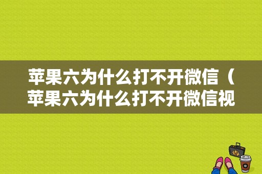 苹果六为什么打不开微信（苹果六为什么打不开微信视频）