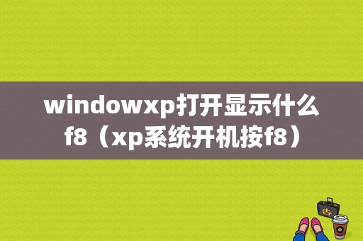 windowxp打开显示什么f8（xp系统开机按f8）