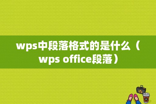 wps中段落格式的是什么（wps office段落）