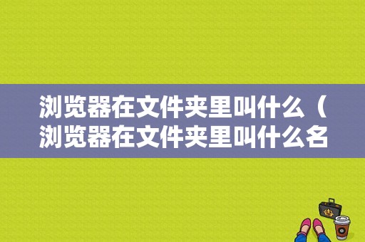 浏览器在文件夹里叫什么（浏览器在文件夹里叫什么名字）