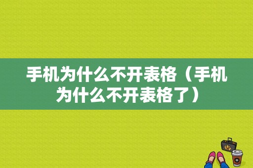 手机为什么不开表格（手机为什么不开表格了）