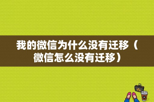 我的微信为什么没有迁移（微信怎么没有迁移）