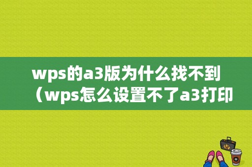 wps的a3版为什么找不到（wps怎么设置不了a3打印）