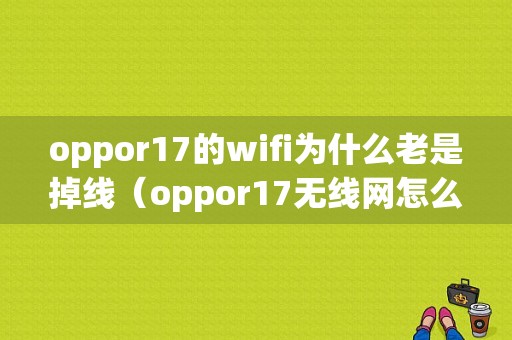 oppor17的wifi为什么老是掉线（oppor17无线网怎么老会掉线）