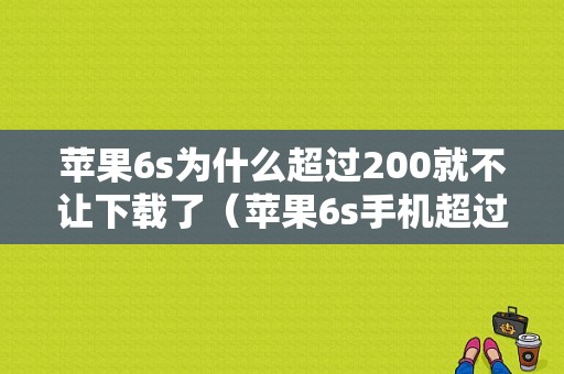 苹果6s为什么超过200就不让下载了（苹果6s手机超过200m下载不了怎么办）