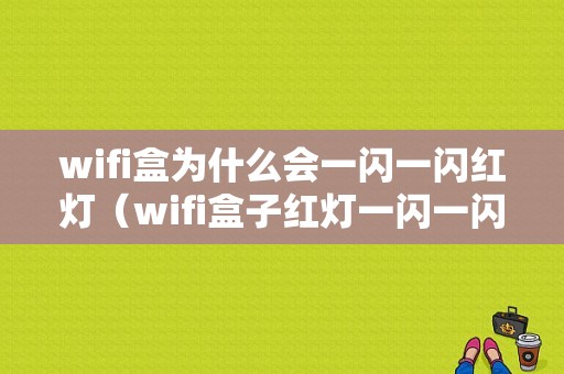 wifi盒为什么会一闪一闪红灯（wifi盒子红灯一闪一闪的）