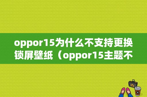 oppor15为什么不支持更换锁屏壁纸（oppor15主题不支持换锁屏壁纸）