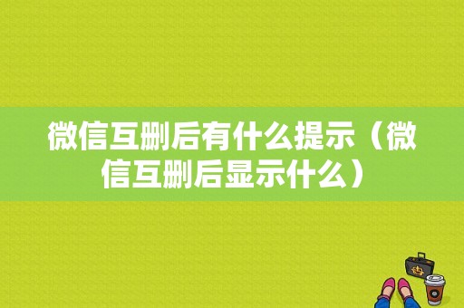 微信互删后有什么提示（微信互删后显示什么）