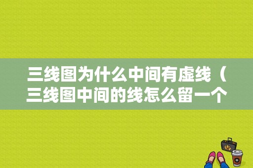 三线图为什么中间有虚线（三线图中间的线怎么留一个）