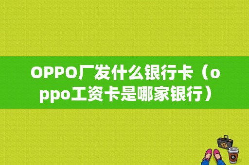 OPPO厂发什么银行卡（oppo工资卡是哪家银行）