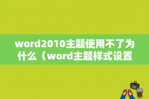 word2010主题使用不了为什么（word主题样式设置之后没有改变）