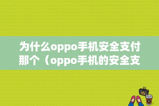 为什么oppo手机安全支付那个（oppo手机的安全支付）