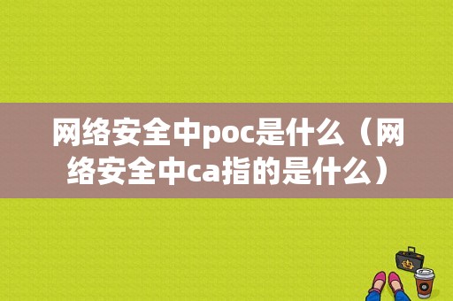 网络安全中poc是什么（网络安全中ca指的是什么）