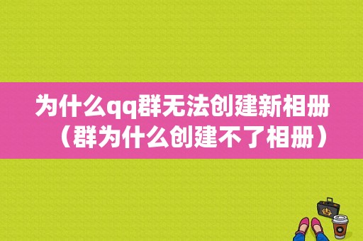 为什么qq群无法创建新相册（群为什么创建不了相册）