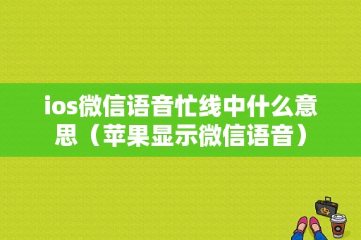 ios微信语音忙线中什么意思（苹果显示微信语音）