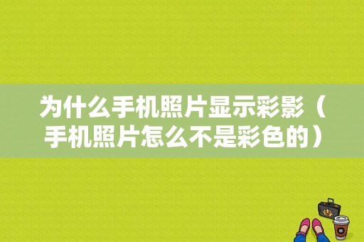 为什么手机照片显示彩影（手机照片怎么不是彩色的）