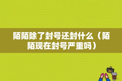 陌陌除了封号还封什么（陌陌现在封号严重吗）