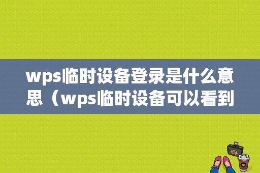 wps临时设备登录是什么意思（wps临时设备可以看到）