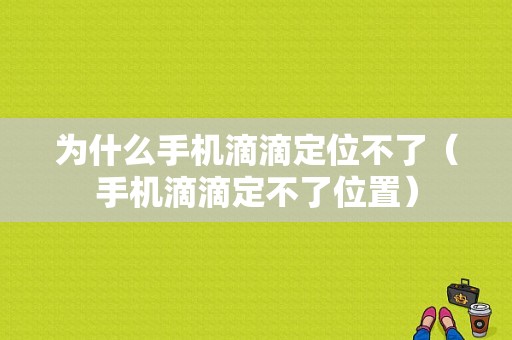 为什么手机滴滴定位不了（手机滴滴定不了位置）