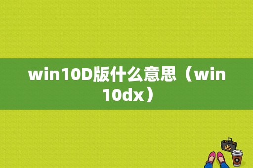 win10D版什么意思（win10dx）