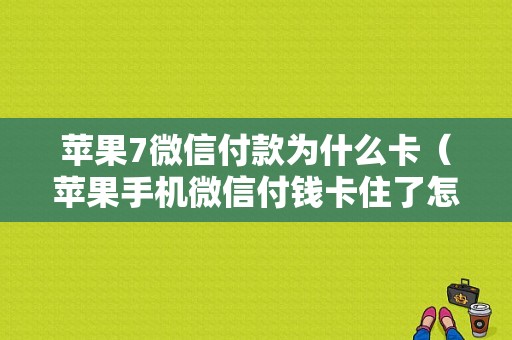 苹果7微信付款为什么卡（苹果手机微信付钱卡住了怎么办）