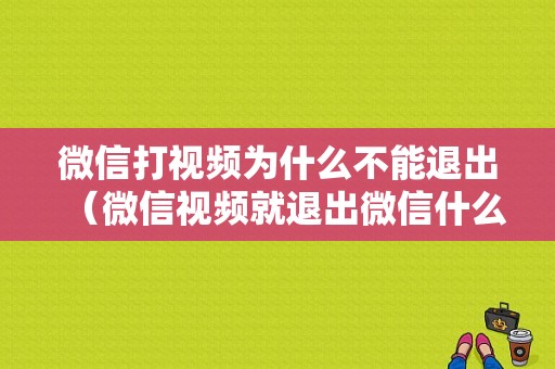 微信打视频为什么不能退出（微信视频就退出微信什么原因）